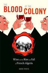 The Blood of the Colony  Wine and the Rise and Fall of French Algeria