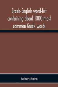 Greek-English Word-List Containing About 1000 Most Common Greek Words, So Arranged As To Be Most Easily Learned And Remembered