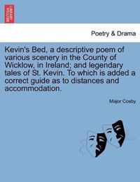 Kevin's Bed, a Descriptive Poem of Various Scenery in the County of Wicklow, in Ireland; And Legendary Tales of St. Kevin. to Which Is Added a Correct Guide as to Distances and Accommodation.