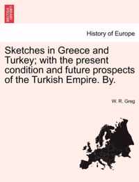 Sketches in Greece and Turkey; With the Present Condition and Future Prospects of the Turkish Empire. By.