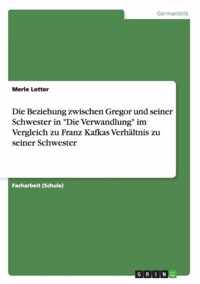 Die Beziehung zwischen Gregor und seiner Schwester in Die Verwandlung im Vergleich zu Franz Kafkas Verhaltnis zu seiner Schwester