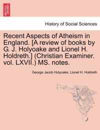 Recent Aspects of Atheism in England. [a Review of Books by G. J. Holyoake and Lionel H. Holdreth.] (Christian Examiner. Vol. LXVII.) Ms. Notes.