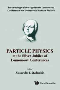 Particle Physics At The Silver Jubilee Of Lomonosov Conferences - Proceedings Of The Eighteenth Lomonosov Conference On Elementary Particle Physics