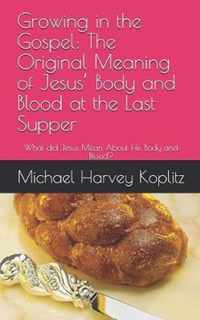 Growing in the Gospel: The Original Meaning of Jesus' Body and Blood at the Last Supper