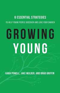 Growing Young Six Essential Strategies to Help Young People Discover and Love Your Church