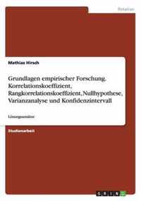 Grundlagen empirischer Forschung. Korrelationskoeffizient, Rangkorrelationskoeffizient, Nullhypothese, Varianzanalyse und Konfidenzintervall