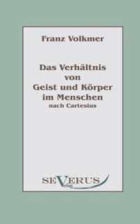 Das Verhaltnis von Geist und Koerper im Menschen (Seele und Leib) nach Cartesius