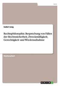 Rechtsphilosophie. Besprechung Von Fallen Der Rechtssicherheit, Zweckmassigkeit, Gerechtigkeit Und Wiederaufnahme