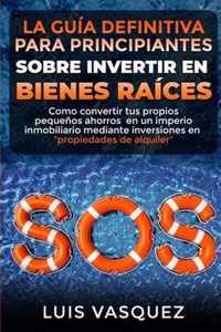 LA GUIA DEFINITIVA PARA PRINCIPIANTES SOBRE INVERTIR EN BIENES RAICES. The ultimate beginners' guide for real estate investing (SPANISH VERSION)