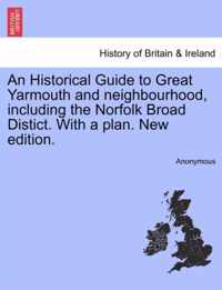 An Historical Guide to Great Yarmouth and Neighbourhood, Including the Norfolk Broad Distict. with a Plan. New Edition.