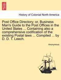 Post Office Directory; Or, Business Man's Guide to the Post Offices in the United States ... Containing Also a Comprehensive Codification of the Existing Postal Laws ... Compiled ... by D. D. T. Leech.