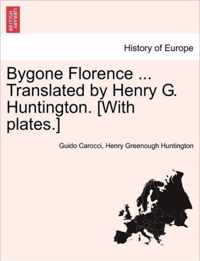 Bygone Florence ... Translated by Henry G. Huntington. [With Plates.]