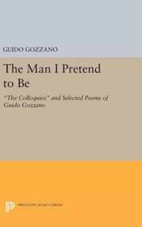 The Man I Pretend to Be: ''The Colloquies'' and Selected Poems of Guido Gozzano