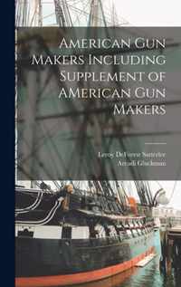 American Gun Makers Including Supplement of AMerican Gun Makers