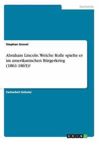 Abraham Lincoln. Welche Rolle spielte er im amerikanischen Burgerkrieg (1861-1865)?