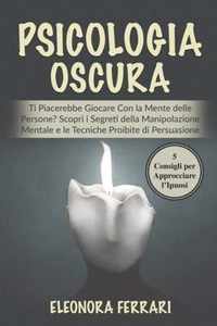 Psicologia Oscura: Ti Piacerebbe Giocare Con la Mente delle Persone? Scopri i Segreti della Manipolazione Mentale e le Tecniche Proibite di Persuasione. Bonus