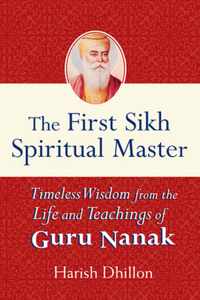 The First Sikh Spiritual Master: Timeless Wisdom from the Life and Teachings of Guru Nanak