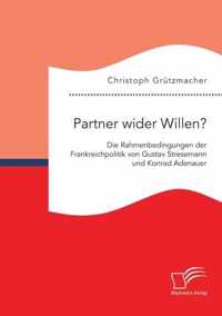 Partner wider Willen? Die Rahmenbedingungen der Frankreichpolitik von Gustav Stresemann und Konrad Adenauer