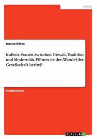 Indiens Frauen zwischen Gewalt, Tradition und Modernitat. Fuhren sie den Wandel der Gesellschaft herbei?