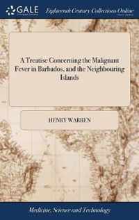 A Treatise Concerning the Malignant Fever in Barbados, and the Neighbouring Islands