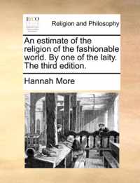 An Estimate of the Religion of the Fashionable World. by One of the Laity. the Third Edition.