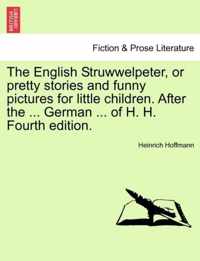 The English Struwwelpeter, or Pretty Stories and Funny Pictures for Little Children. After the ... German ... of H. H. Fourth Edition.