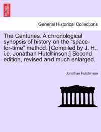 The Centuries. a Chronological Synopsis of History on the Space-For-Time Method. [Compiled by J. H., i.e. Jonathan Hutchinson.] Second Edition, Revised and Much Enlarged.