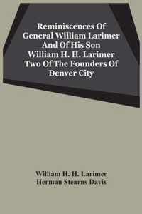 Reminiscences Of General William Larimer And Of His Son William H. H. Larimer Two Of The Founders Of Denver City