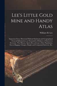 Lee's Little Gold Mine and Handy Atlas: Important Facts, Historical Political Statistical and Geographical