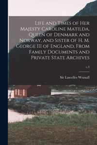 Life and Times of Her Majesty Caroline Matilda, Queen of Denmark and Norway, and Sister of H. M. George III of England, From Family Documents and Private State Archives; v.3