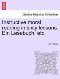 Instructive Moral Reading in Sixty Lessons. Ein Lesebuch, Etc.