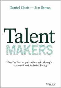 Talent Makers - How the Best Organizations Win through Structured and Inclusive Hiring