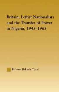 Britain, Leftist Nationalists and the Transfer of Power in Nigeria, 1945-1965