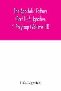 The Apostolic Fathers (Part II) S. Ignativs. S. Polycarp (Volume III)