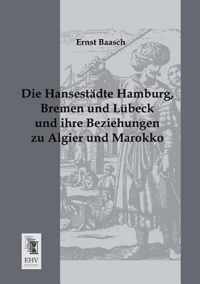 Die Hansestadte Hamburg, Bremen Und Lubeck Und Ihre Beziehungen Zu Algier Und Marokko