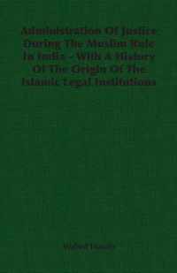 Administration Of Justice During The Muslim Rule In India - With A History Of The Origin Of The Islamic Legal Institutions