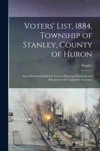 Voters' List, 1884, Township of Stanley, County of Huron [microform]