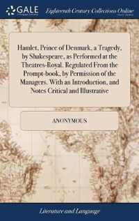 Hamlet, Prince of Denmark, a Tragedy, by Shakespeare, as Performed at the Theatres-Royal. Regulated From the Prompt-book, by Permission of the Managers. With an Introduction, and Notes Critical and Illustrative