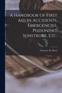 A Handbook of First Aid in Accidents, Emergencies, Poisoning, Sunstroke, Etc. [microform]