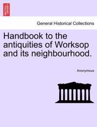 Handbook to the Antiquities of Worksop and Its Neighbourhood.