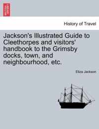 Jackson's Illustrated Guide to Cleethorpes and Visitors' Handbook to the Grimsby Docks, Town, and Neighbourhood, Etc.