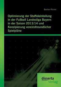 Optimierung der Staffeleinteilung in der Fussball Landesliga Bayern in der Saison 2013/14 und Konzipierung vereinsfreundlicher Spielplane