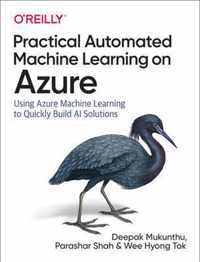 Practical Automated Machine Learning on Azure Using Azure Machine Learning to Quickly Build AI Solutions