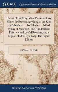 The art of Cookery, Made Plain and Easy; Which far Exceeds Anything of the Kind yet Published. ... To Which are Added, by way of Appendix, one Hundred and Fifty new and Useful Receipts, and a Copious Index. By a Lady. The Eighth Edition