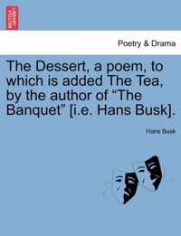 The Dessert, a Poem, to Which Is Added the Tea, by the Author of The Banquet [I.E. Hans Busk].