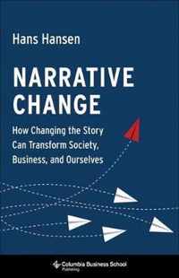 Narrative Change  How Changing the Story Can Transform Society, Business, and Ourselves