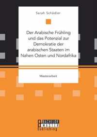 Der Arabische Fruhling und das Potenzial zur Demokratie der arabischen Staaten im Nahen Osten und Nordafrika