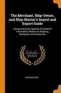 The Merchant, Ship-Owner, and Ship-Master's Import and Export Guide