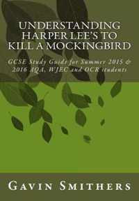 Understanding Harper Lee's To Kill a Mockingbird: GCSE Study Guide for Summer 2015 & 2016 AQA, WJEC and OCR students