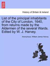 List of the Principal Inhabitants of the City of London, 1640, from Returns Made by the Aldermen of the Several Wards. Edited by W. J. Harvey.